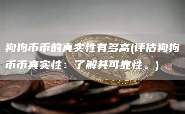 狗狗币币的真实性有多高 - 评估狗狗币币真实性：了解其可靠性。